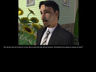 “ So, all we can do is look for a man who could look like almost anyone. Wonderful! Any ideas on where to start?” 