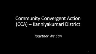 Community Convergent Action
(CCA) – Kanniyakumari District
Together We Can
1
 