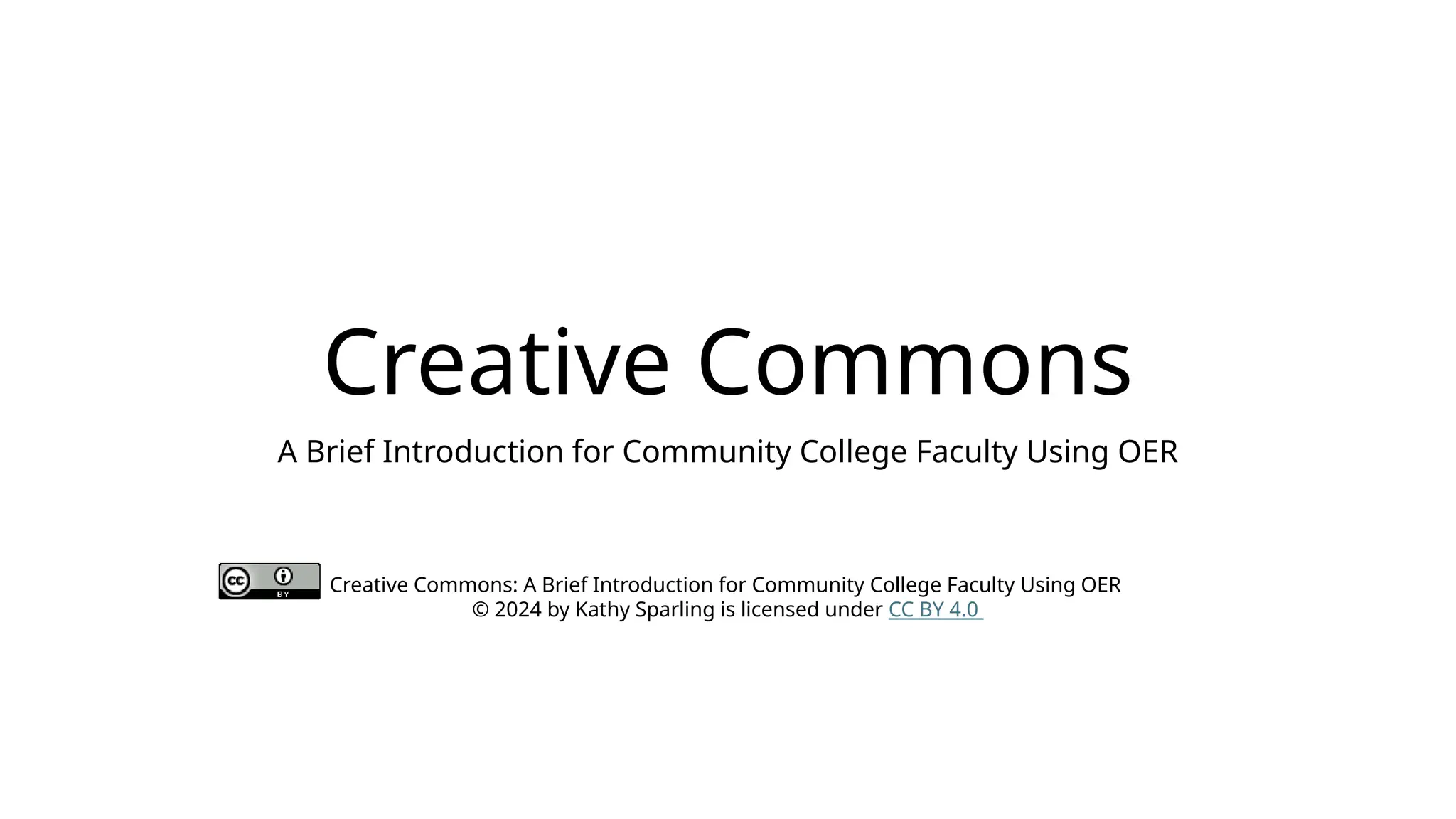 Creative Commons
A Brief Introduction for Community College Faculty Using OER
Creative Commons: A Brief Introduction for Community College Faculty Using OER
© 2024 by Kathy Sparling is licensed under CC BY 4.0
 