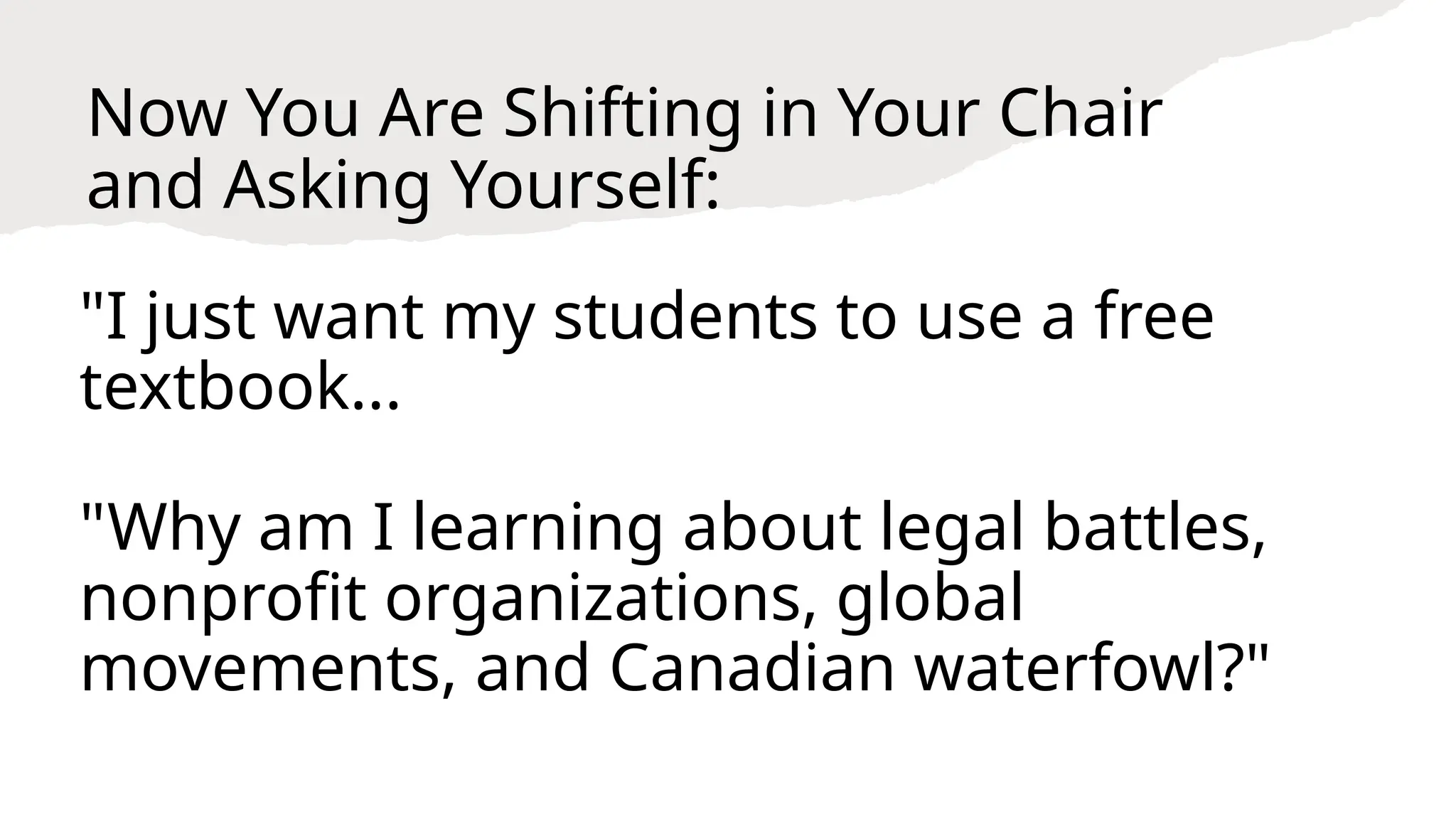 Now You Are Shifting in Your Chair
and Asking Yourself:
"I just want my students to use a free
textbook...
"Why am I learning about legal battles,
nonprofit organizations, global
movements, and Canadian waterfowl?"
 