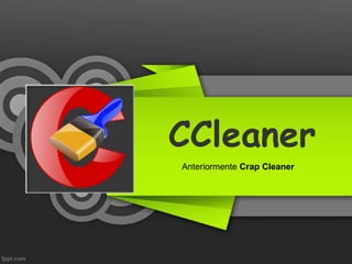 CCleaner
Anteriormente Crap Cleaner
 