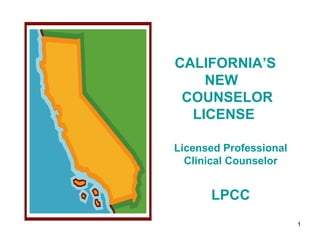 CALIFORNIA’S NEW   COUNSELOR LICENSE   Licensed Professional Clinical Counselor LPCC 