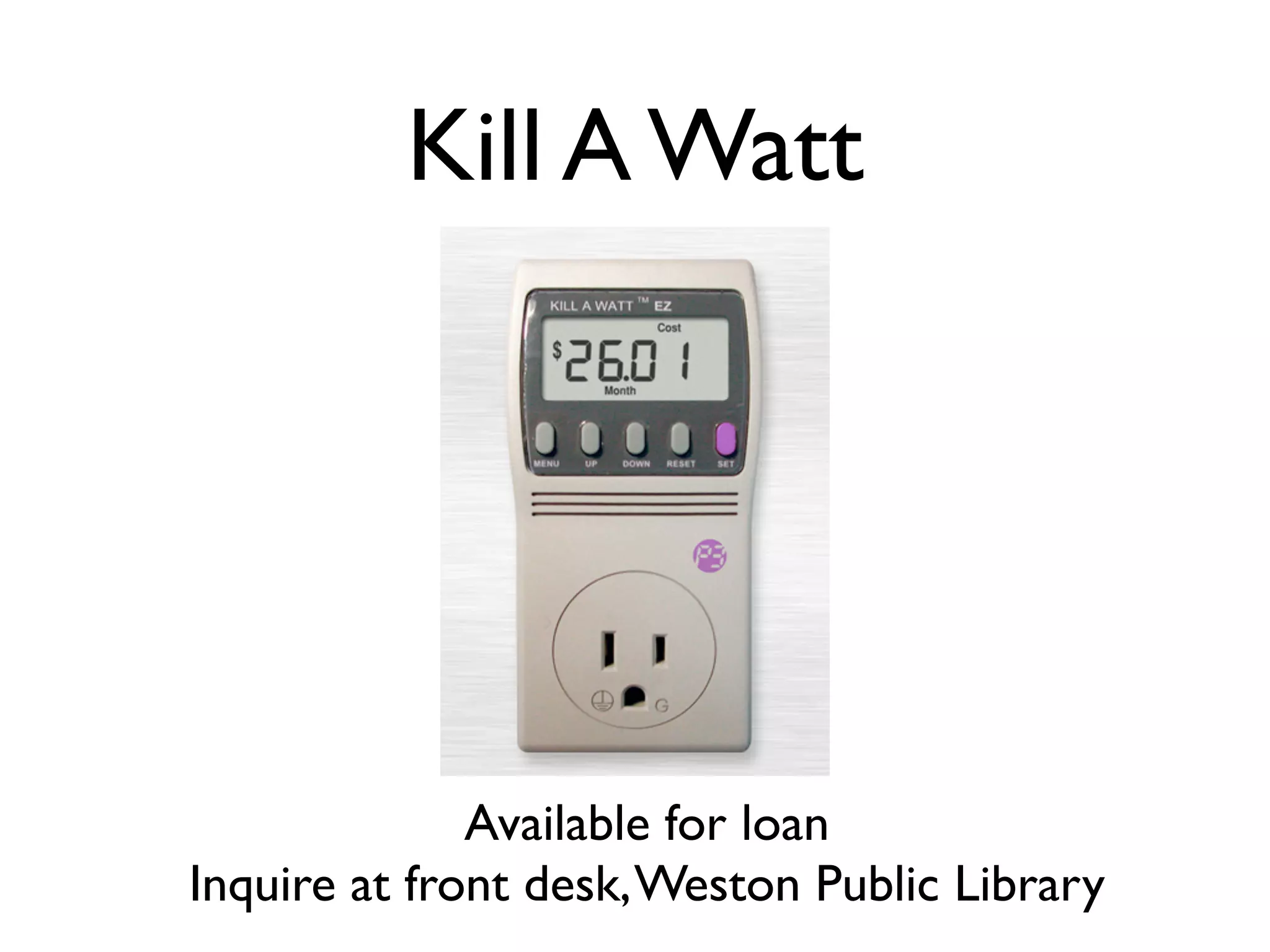 Kill A Watt




              Available for loan
Inquire at front desk, Weston Public Library
 