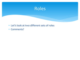  Let’s look at two different sets of roles
 Comments?
Roles
 