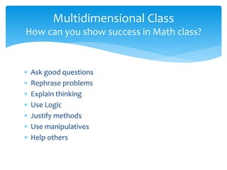  Ask good questions
 Rephrase problems
 Explain thinking
 Use Logic
 Justify methods
 Use manipulatives
 Help others
Multidimensional Class
How can you show success in Math class?
 
