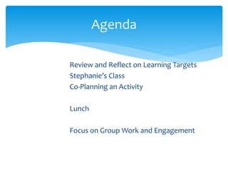 Review and Reflect on Learning Targets
Stephanie’s Class
Co-Planning an Activity
Lunch
Focus on Group Work and Engagement
Agenda
 
