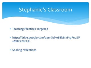  Teaching Practices Targeted
 https://drive.google.com/open?id=0B8kErxP1gPn0SlF
vMllXX1VidUk
 Sharing reflections
Stephanie’s Classroom
 