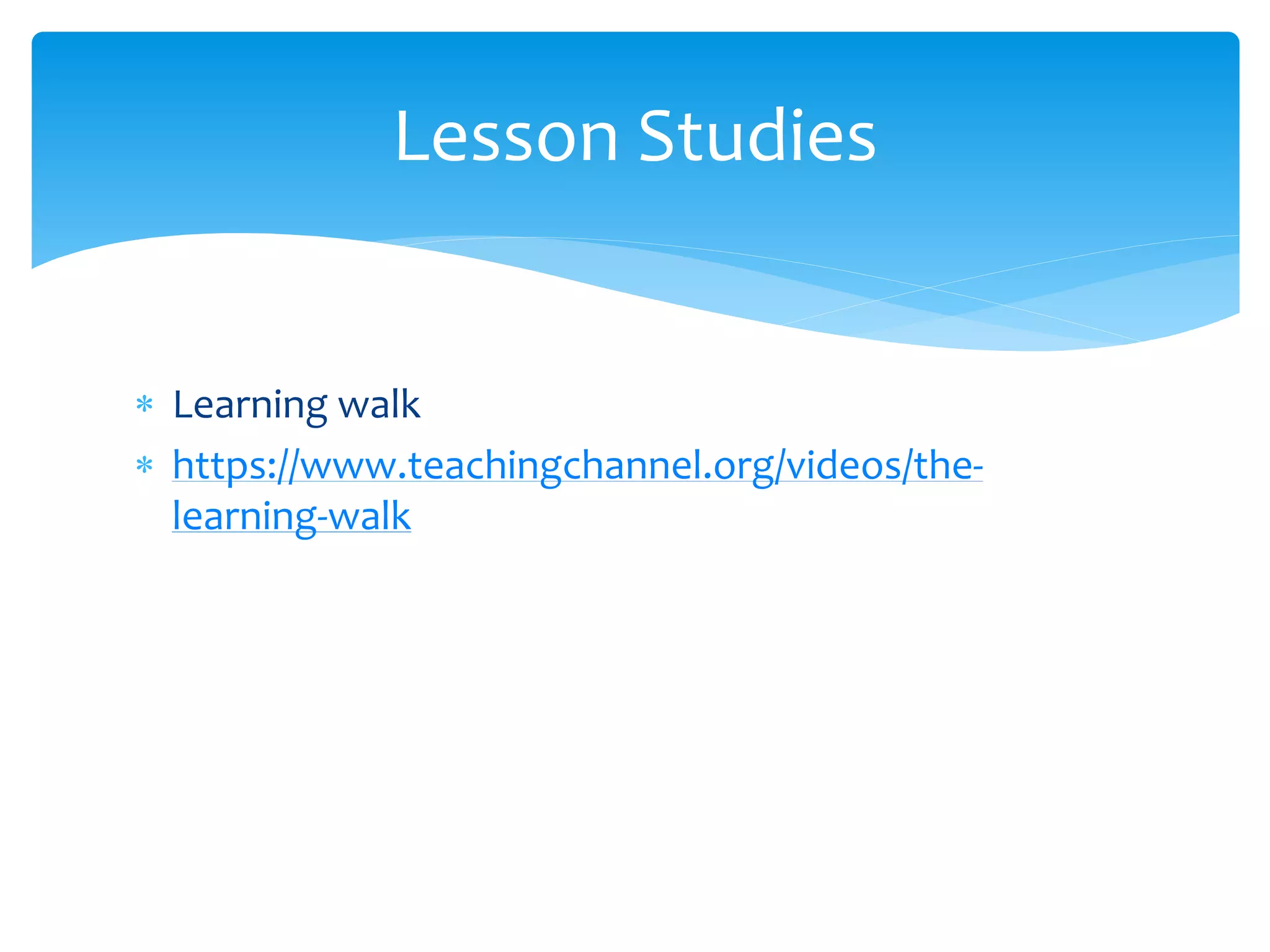  Learning walk
 https://www.teachingchannel.org/videos/the-
learning-walk
Lesson Studies
 