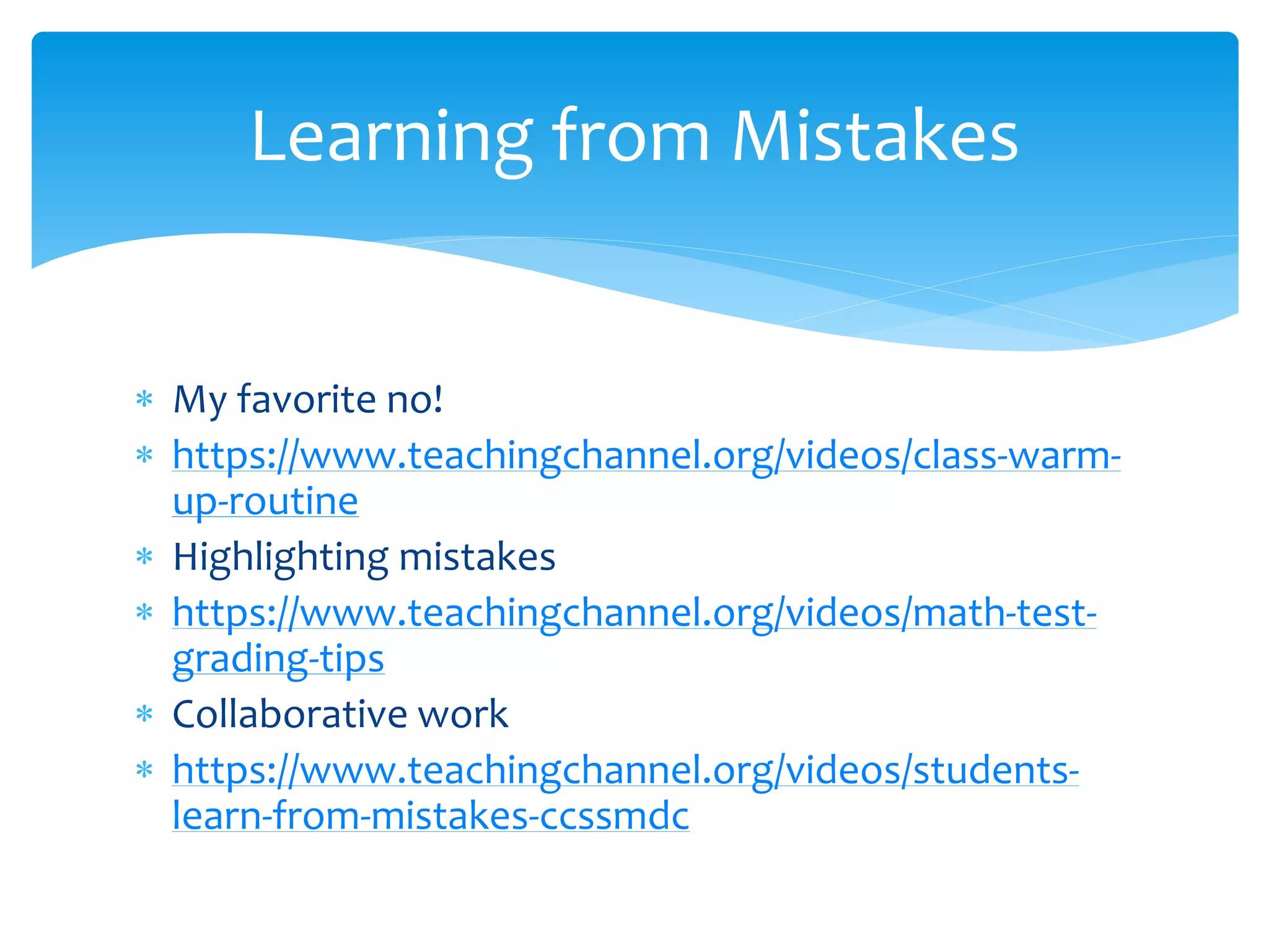  My favorite no!
 https://www.teachingchannel.org/videos/class-warm-
up-routine
 Highlighting mistakes
 https://www.teachingchannel.org/videos/math-test-
grading-tips
 Collaborative work
 https://www.teachingchannel.org/videos/students-
learn-from-mistakes-ccssmdc
Learning from Mistakes
 