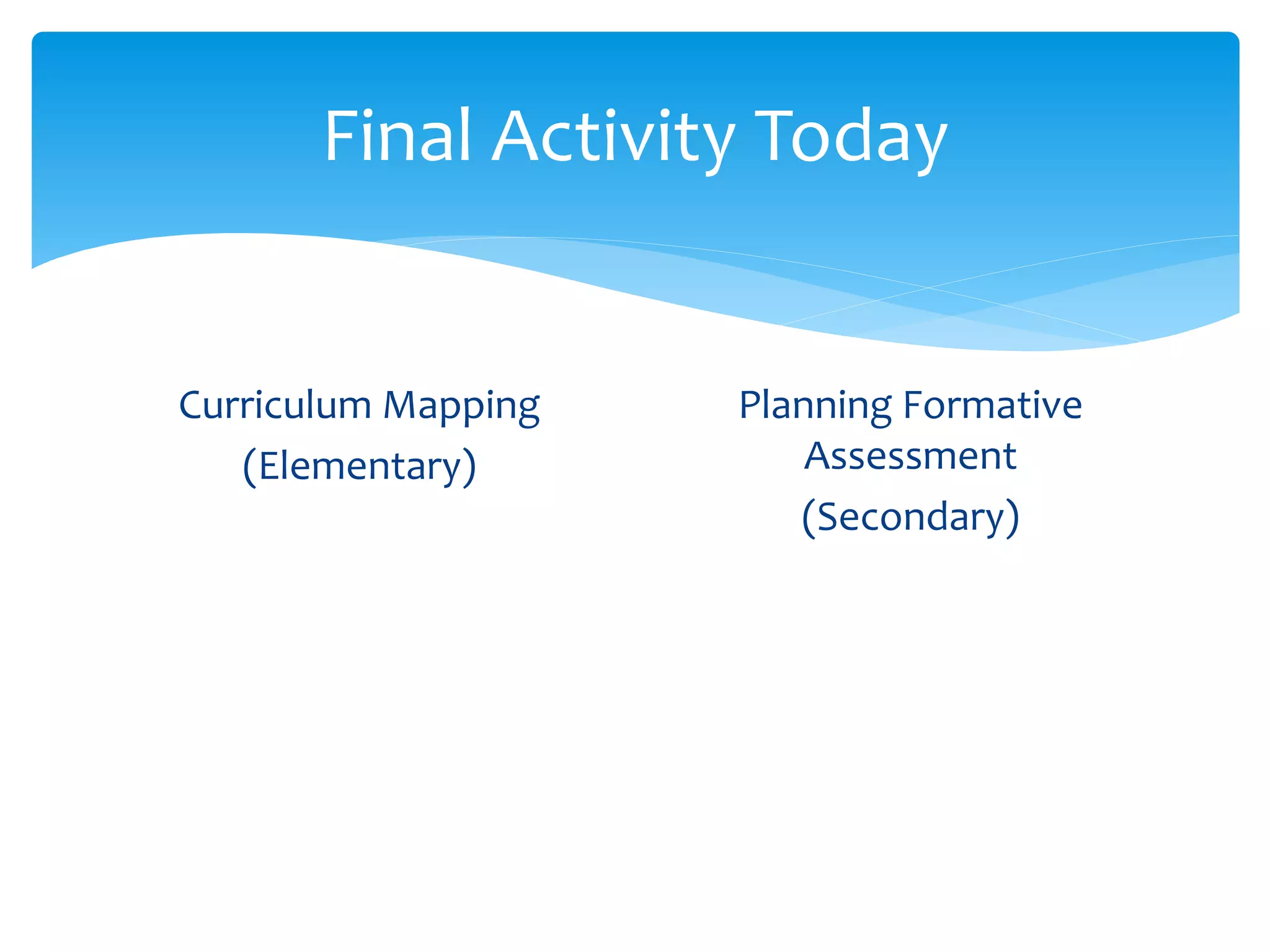 Final Activity Today
Curriculum Mapping
(Elementary)
Planning Formative
Assessment
(Secondary)
 