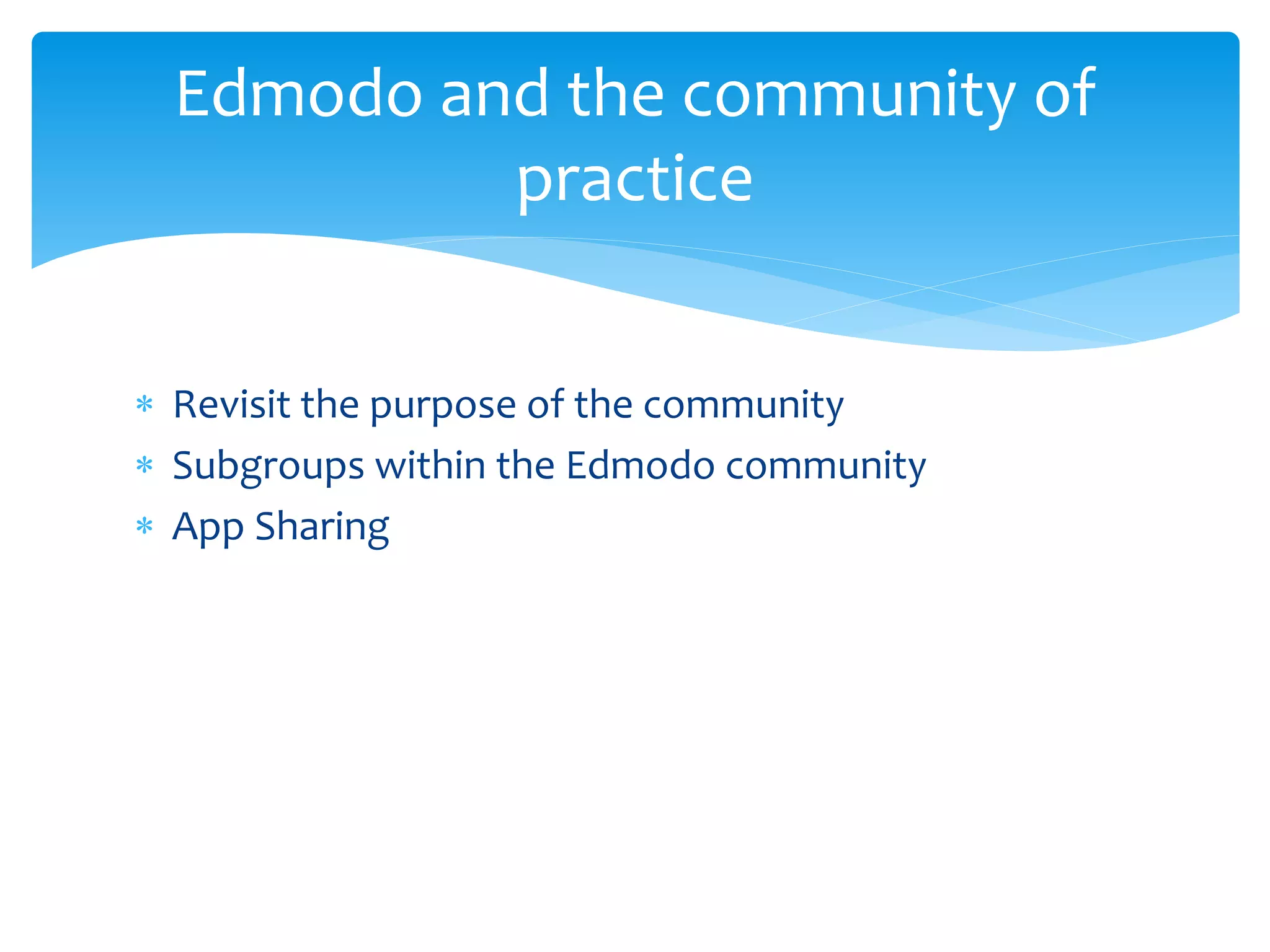  Revisit the purpose of the community
 Subgroups within the Edmodo community
 App Sharing
Edmodo and the community of
practice
 