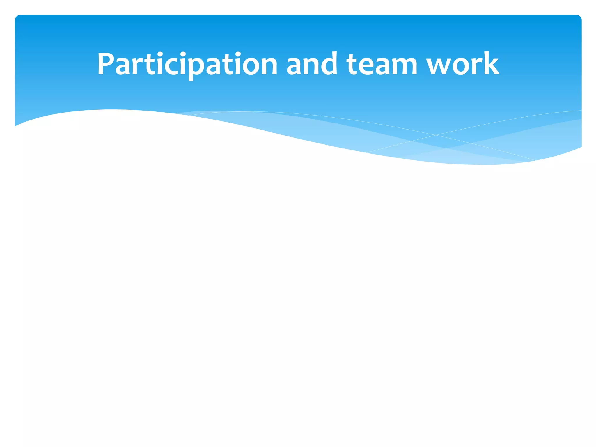Participation and team work
 