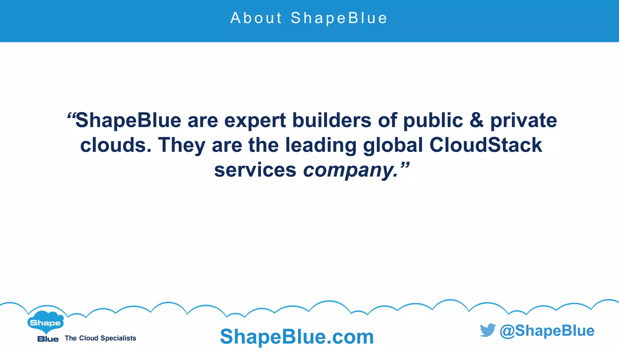 C l i c k t o e d i t
The Cloud Specialists ShapeBlue.com @ShapeBlue
“ShapeBlue are expert builders of public & private
clouds. They are the leading global CloudStack
services company.”
A b o u t S h a p e B l u e
 