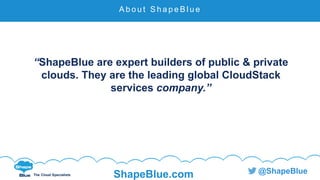 C l i c k t o e d i t
The Cloud Specialists ShapeBlue.com @ShapeBlue
“ShapeBlue are expert builders of public & private
clouds. They are the leading global CloudStack
services company.”
A b o u t S h a p e B l u e
 