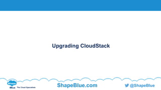 C l i c k t o e d i t
The Cloud Specialists
ShapeBlue.com @ShapeBlue
Upgrading CloudStack
 