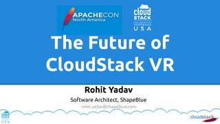 The Future of
CloudStack VR
Rohit Yadav
Software Architect, ShapeBlue
rohit.yadav@shapeblue.com
 