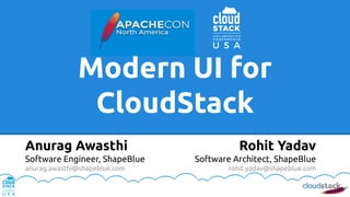 Modern UI for
CloudStack
Rohit Yadav
Software Architect, ShapeBlue
rohit.yadav@shapeblue.com
Anurag Awasthi
Software Engineer, ShapeBlue
anurag.awasthi@shapeblue.com
 