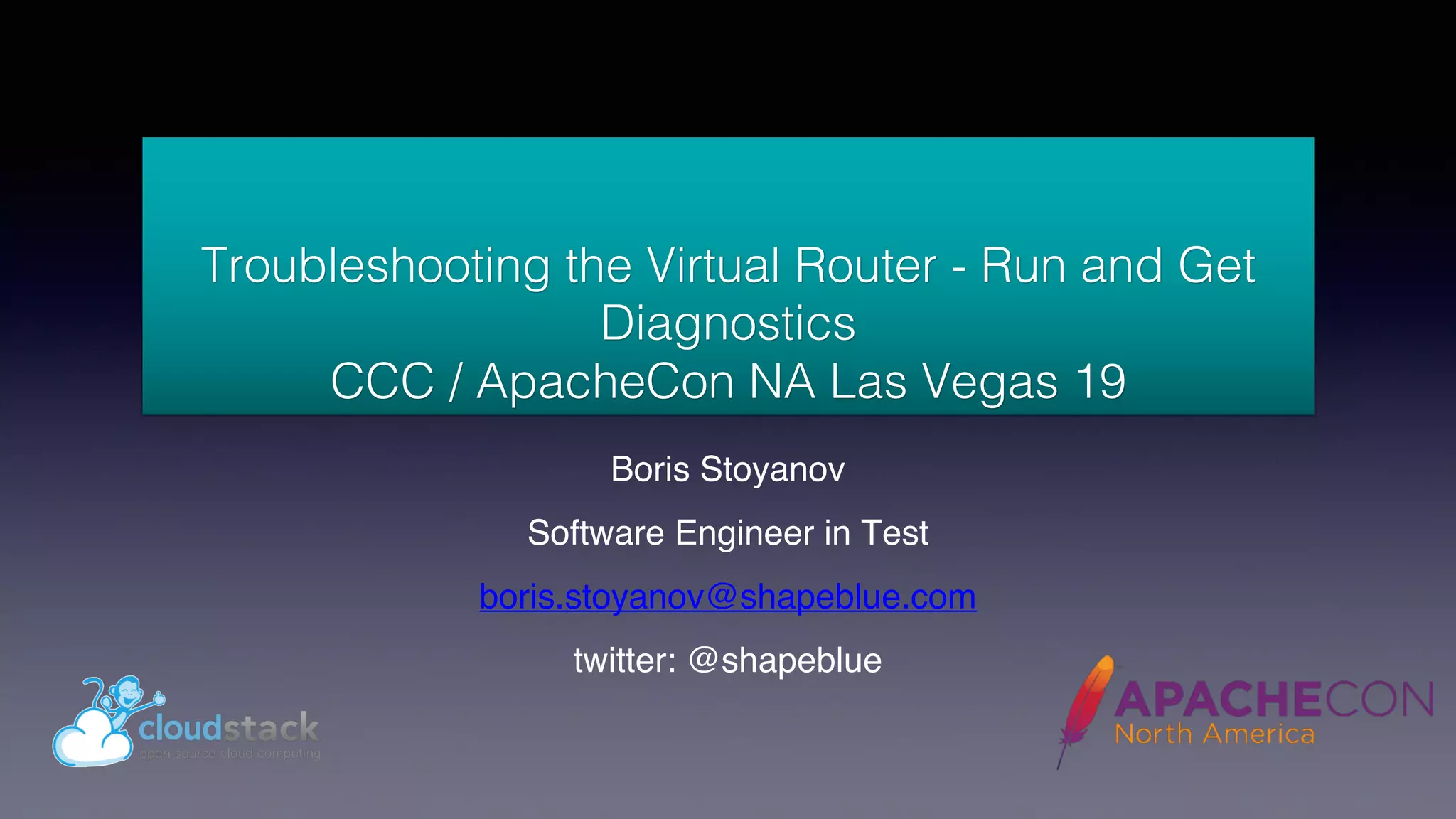 Troubleshooting the Virtual Router - Run and Get
Diagnostics
CCC / ApacheCon NA Las Vegas 19
Boris Stoyanov
Software Engineer in Test
boris.stoyanov@shapeblue.com
twitter: @shapeblue
 