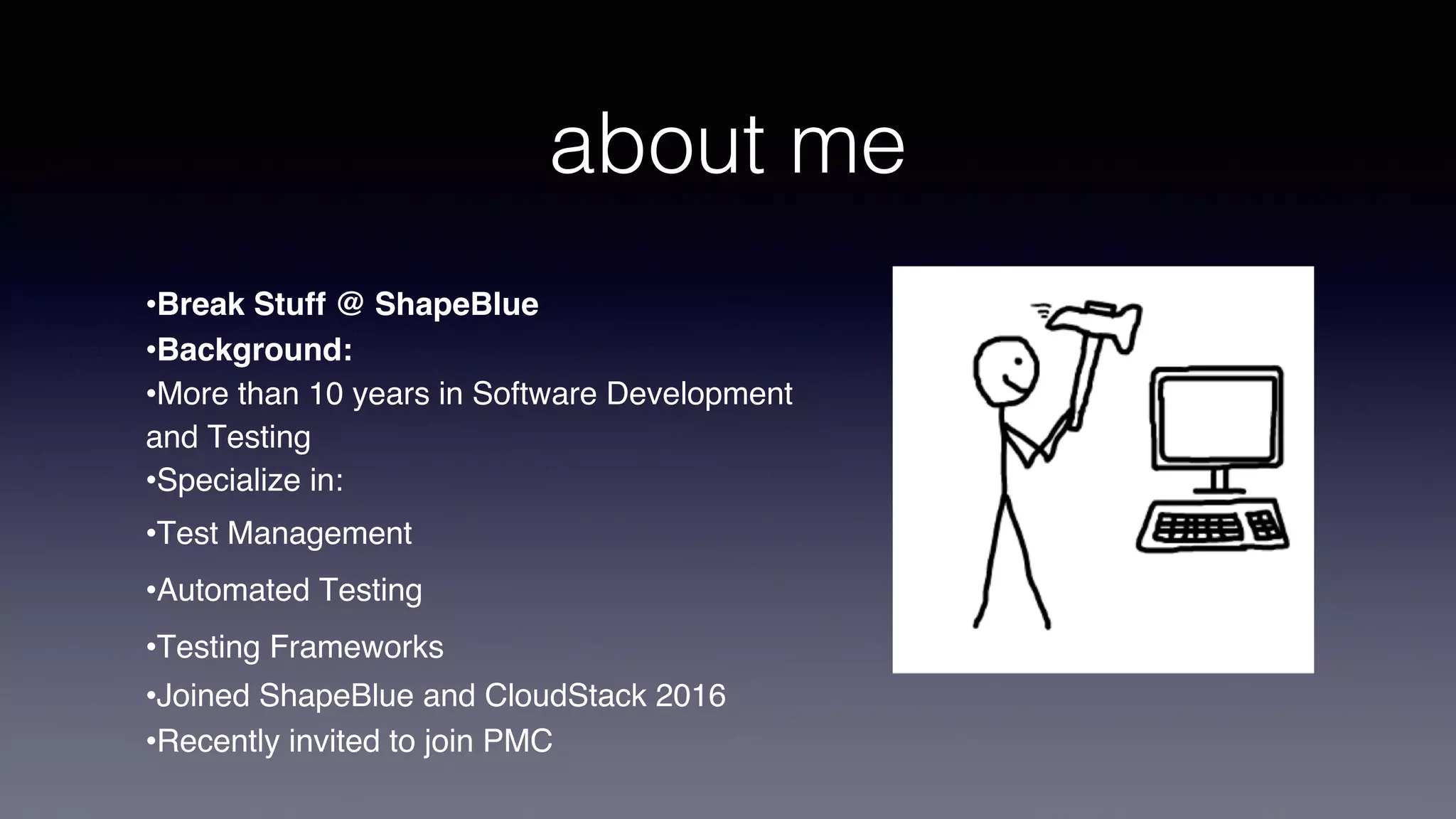 about me
•Break Stuff @ ShapeBlue
•Background:
•More than 10 years in Software Development
and Testing
•Specialize in:
•Test Management
•Automated Testing
•Testing Frameworks
•Joined ShapeBlue and CloudStack 2016
•Recently invited to join PMC
 