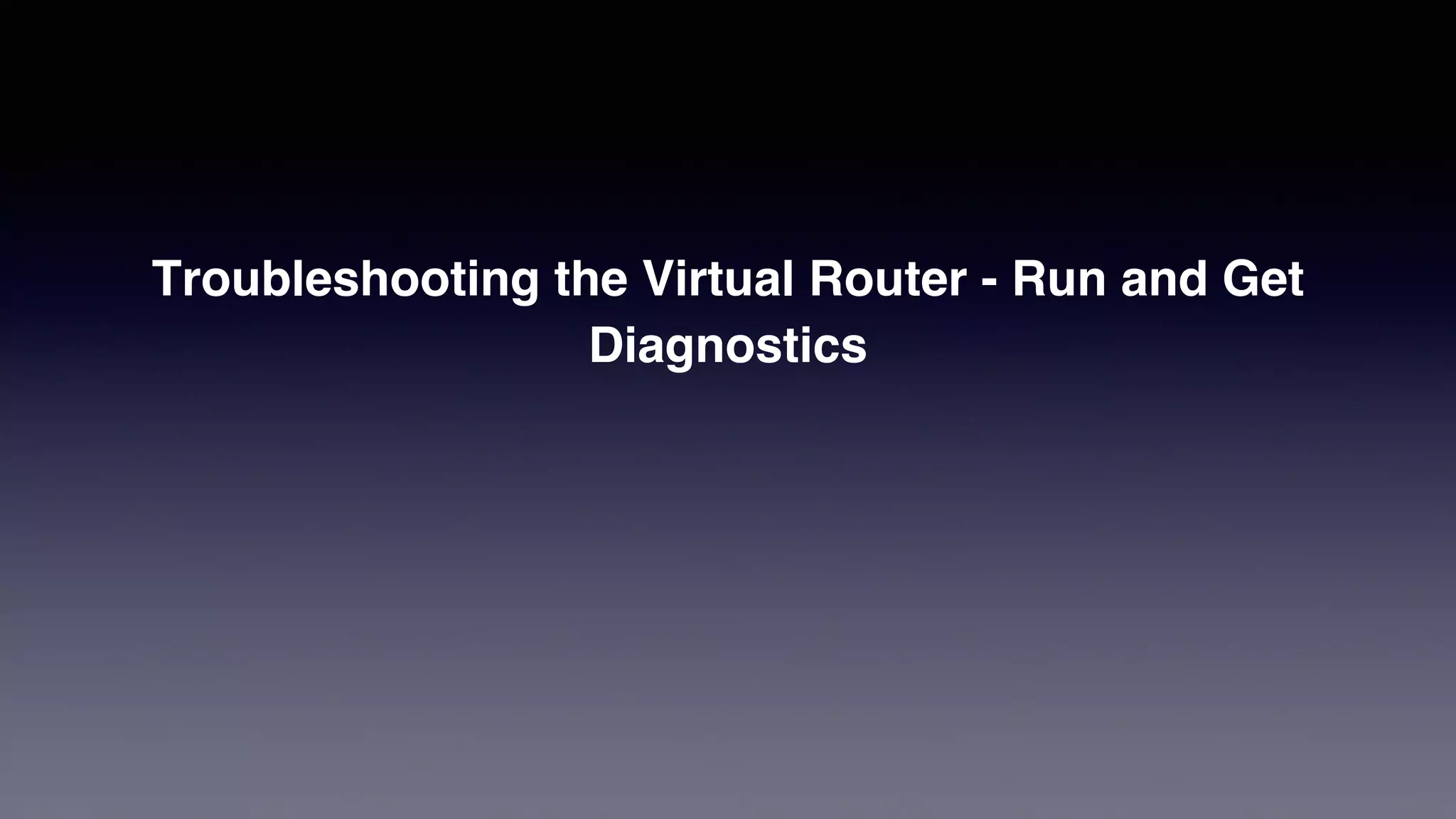 Troubleshooting the Virtual Router - Run and Get
Diagnostics
 