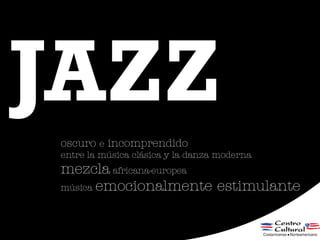 JAZZ
oscuro e incomprendido
entre la música clásica y la danza moderna
mezcla africana-europea
música emocionalmente estim...