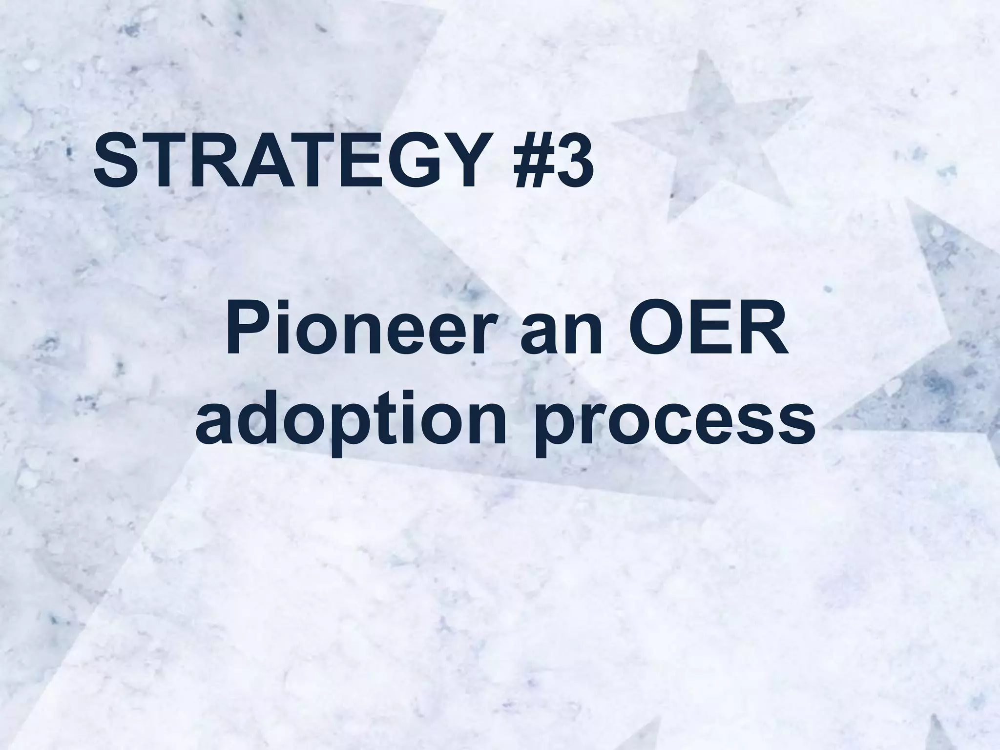STRATEGY #3
Pioneer an OER
adoption process
 