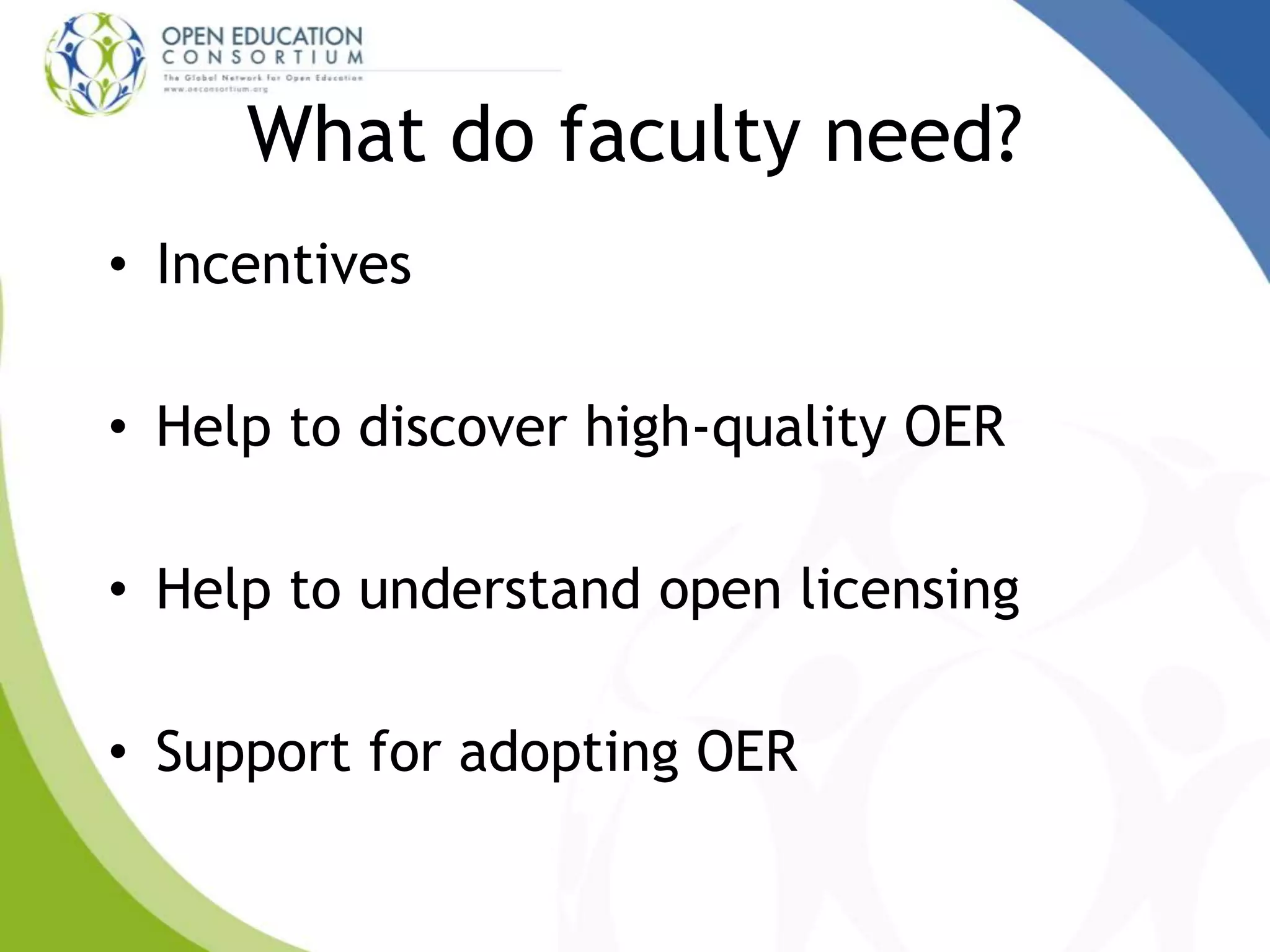 What do faculty need?
• Incentives
• Help to discover high-quality OER
• Help to understand open licensing
• Support for adopting OER
 