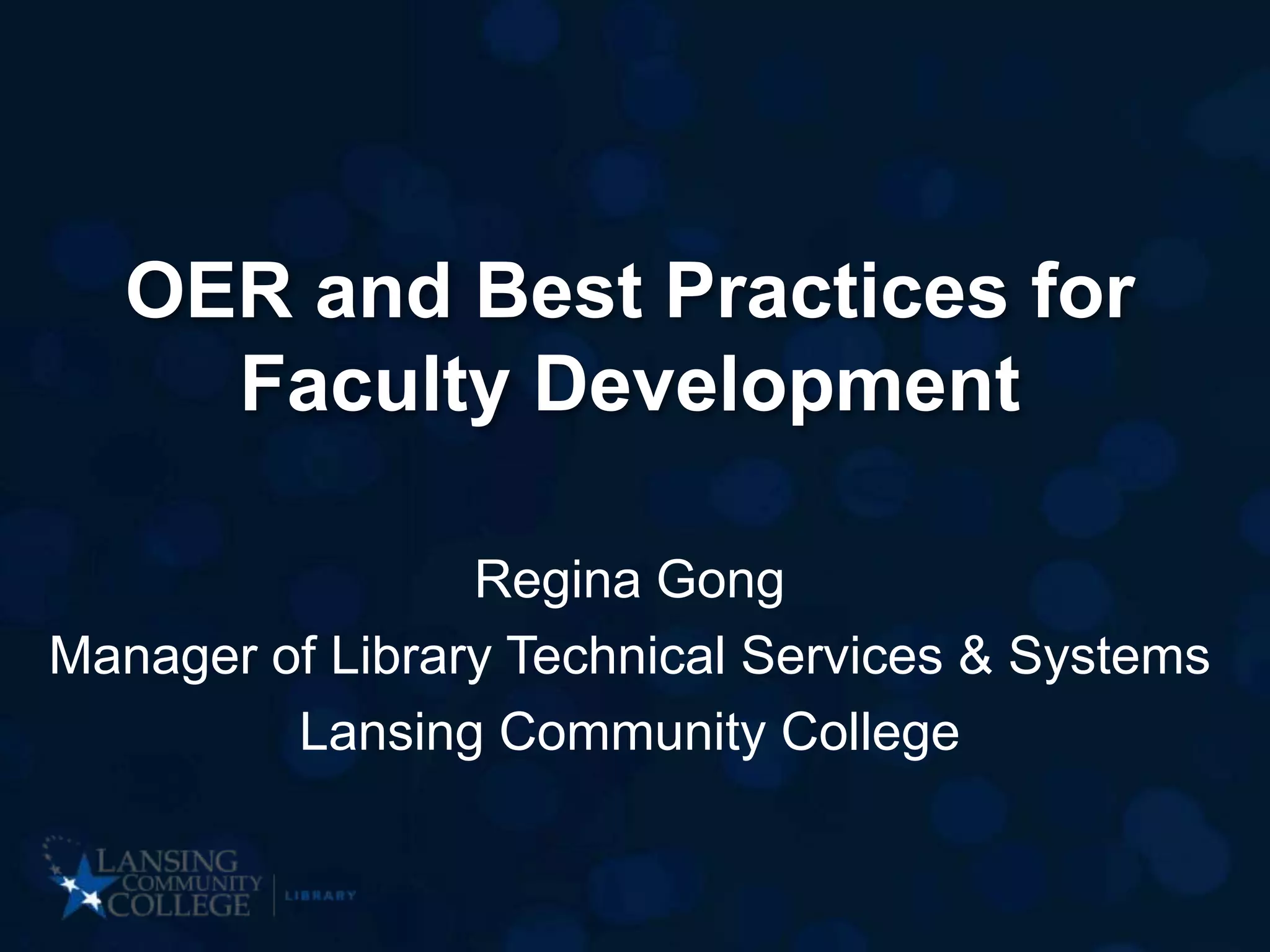 OER and Best Practices for
Faculty Development
Regina Gong
Manager of Library Technical Services & Systems
Lansing Community College
 