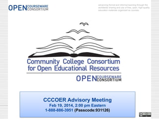advancing formal and informal learning through the
worldwide sharing and use of free, open, high-quality
education materials organized as courses.

CCCOER Advisory Meeting
Feb 19, 2014, 2:00 pm Eastern
1-888-886-3951 (Passcode:931126)

 