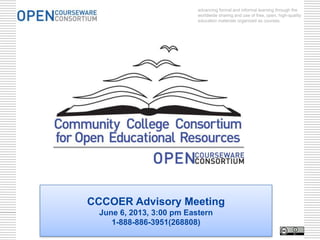 advancing formal and informal learning through the
worldwide sharing and use of free, open, high-quality
education materials organized as courses.
CCCOER Advisory Meeting
June 6, 2013, 3:00 pm Eastern
1-888-886-3951(268808)
 