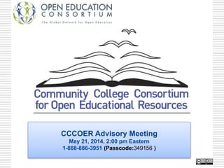 CCCOER Advisory Meeting 
May 21, 2014, 2:00 pm Eastern 
1-888-886-3951 (Passcode:349156 ) 
 