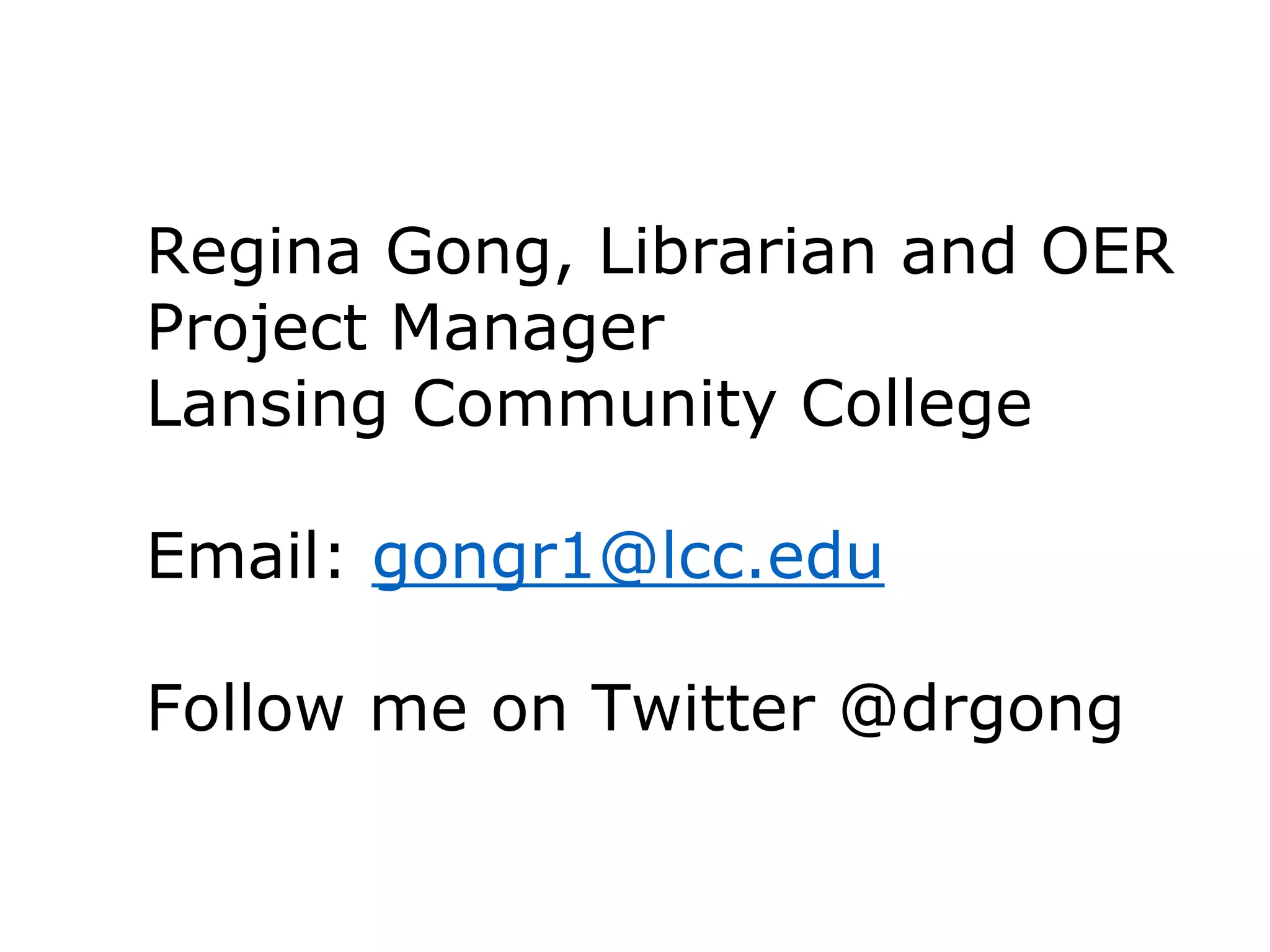 Regina Gong, Librarian and OER
Project Manager
Lansing Community College
Email: gongr1@lcc.edu
Follow me on Twitter @drgong
 