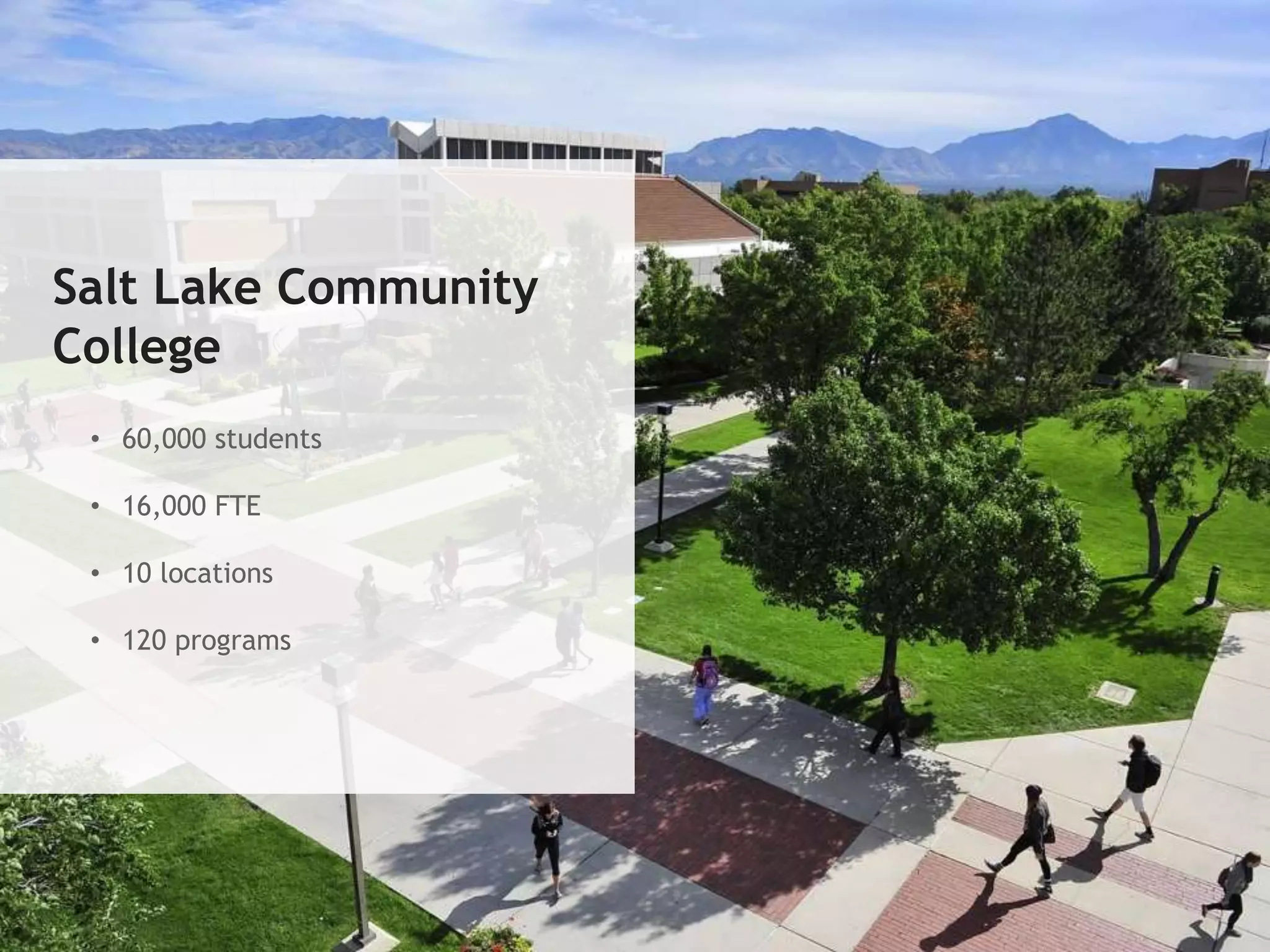 Salt Lake Community
College
• 60,000 students
• 16,000 FTE
• 10 locations
• 120 programs
 