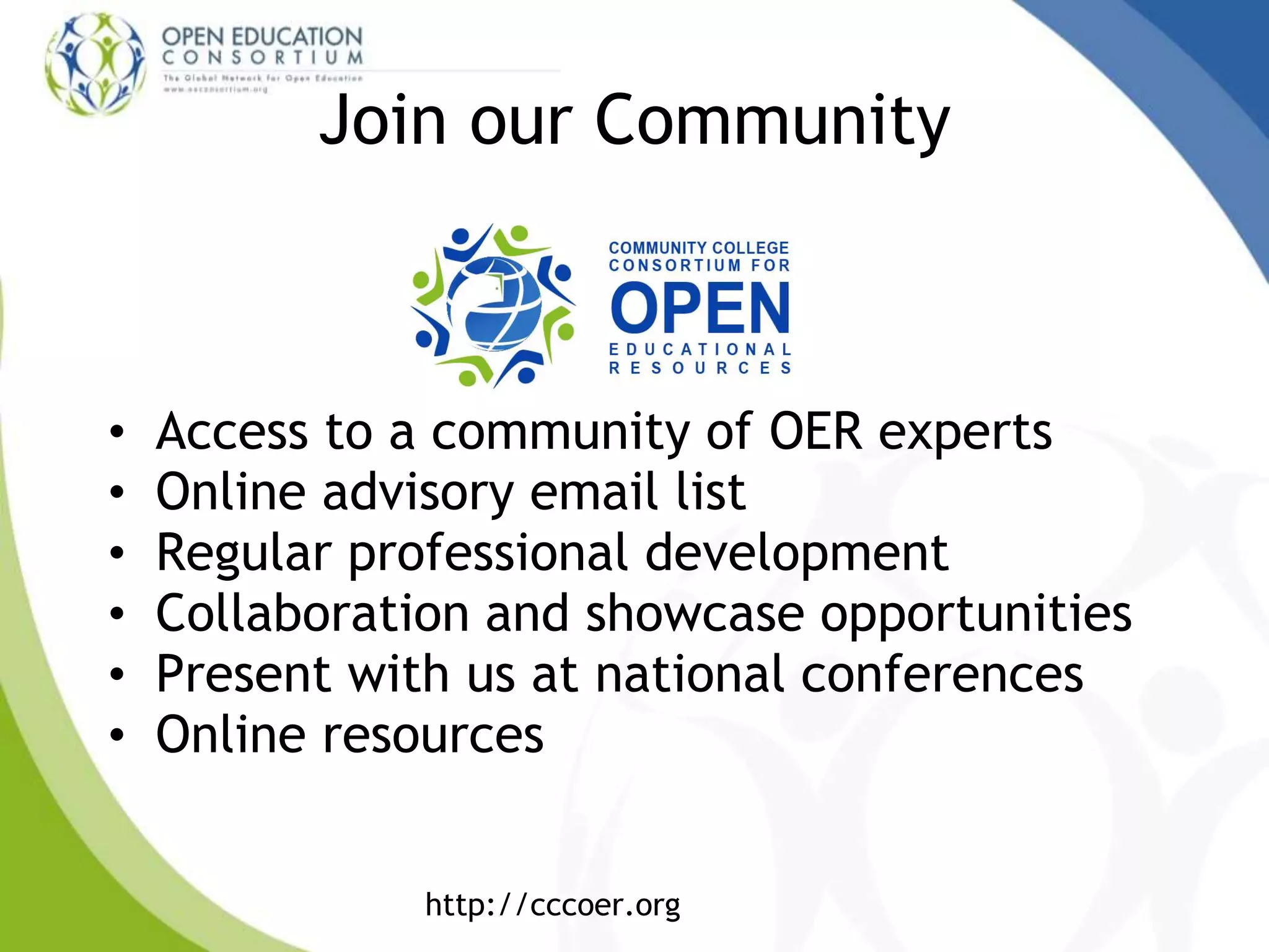 Join our Community
• Access to a community of OER experts
• Online advisory email list
• Regular professional development
• Collaboration and showcase opportunities
• Present with us at national conferences
• Online resources
http://cccoer.org
 