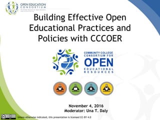 Building Effective Open
Educational Practices and
Policies with CCCOER
Unless otherwise indicated, this presentation is licensed CC-BY 4.0
November 4, 2016
Moderator: Una T. Daly
 