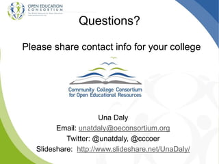 Please share contact info for your college
Questions?
Una Daly
Email: unatdaly@oeconsortium.org
Twitter: @unatdaly, @cccoer
Slideshare: http://www.slideshare.net/UnaDaly/
 