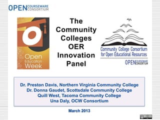 The
                Community
                 Colleges
                   OER
                Innovation
                   Panel

Dr. Preston Davis, Northern Virginia Community College
   Dr. Donna Gaudet, Scottsdale Community College
        Quill West, Tacoma Community College
              Una Daly, OCW Consortium

                      March 2013
 