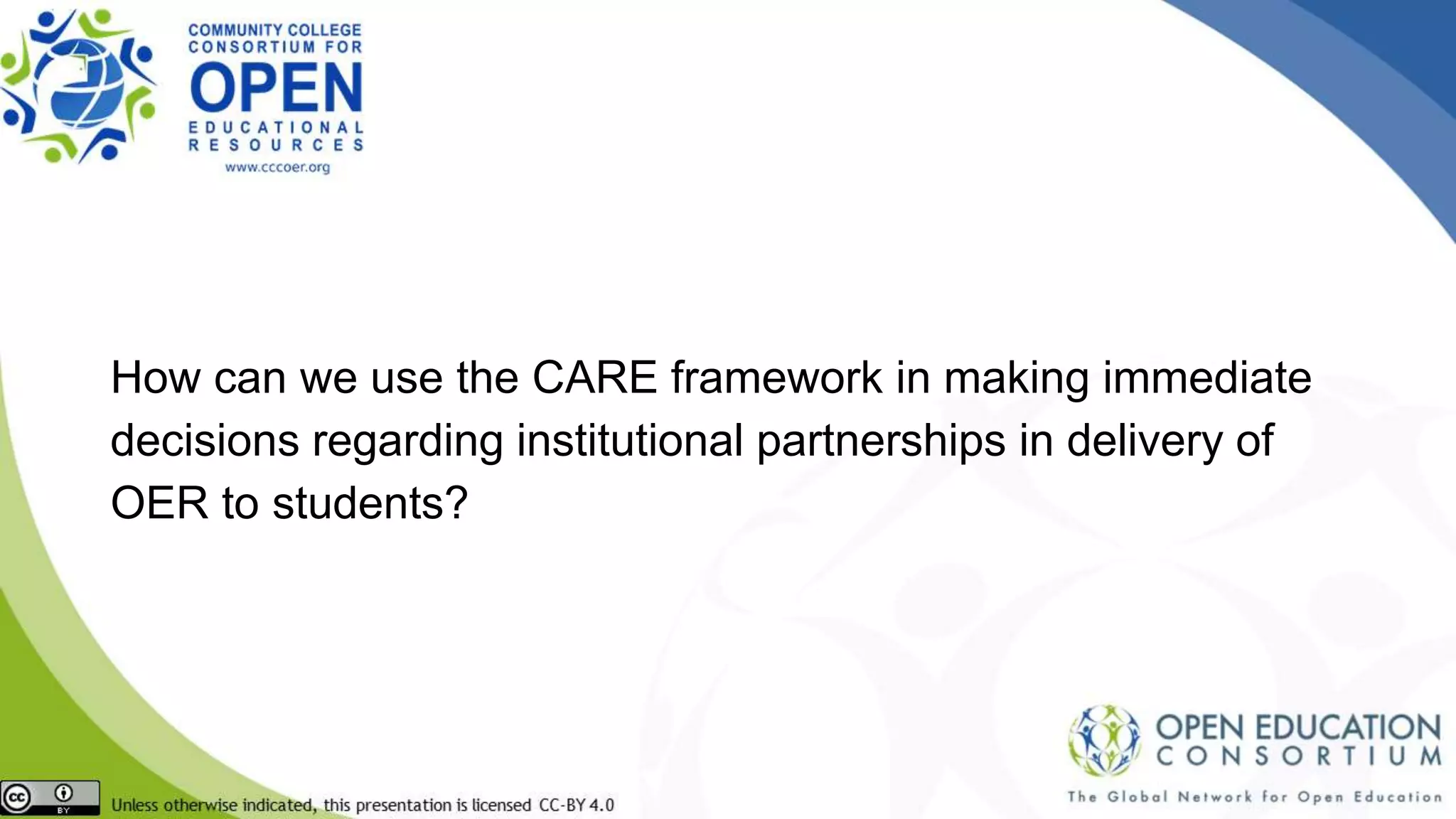 How can we use the CARE framework in making immediate
decisions regarding institutional partnerships in delivery of
OER to students?
 