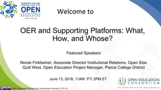 OER and Supporting Platforms: What,
How, and Whose?
June 13, 2018, 11AM PT/ 2PM ET
Welcome to
Featured Speakers
Nicole Fin...