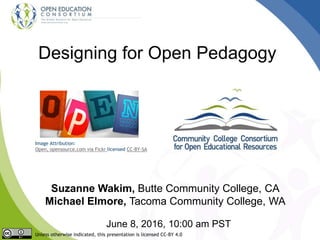 Designing for Open Pedagogy
Suzanne Wakim, Butte Community College, CA
Michael Elmore, Tacoma Community College, WA
June 8, 2016, 10:00 am PST
Unless otherwise indicated, this presentation is licensed CC-BY 4.0
Image Attribution:
Open, opensource.com via Fickr licensed CC-BY-SA
 