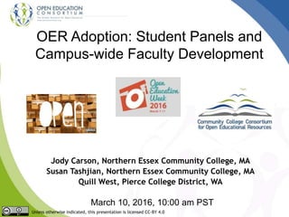 OER Adoption: Student Panels and
Campus-wide Faculty Development
Jody Carson, Northern Essex Community College, MA
Susan Tashjian, Northern Essex Community College, MA
Quill West, Pierce College District, WA
March 10, 2016, 10:00 am PST
Unless otherwise indicated, this presentation is licensed CC-BY 4.0
 
