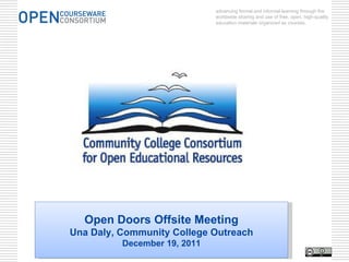 advancing formal and informal learning through the worldwide sharing and use of free, open, high-quality education materials organized as courses. Open Doors Offsite Meeting Una Daly, Community College Outreach December 19, 2011 