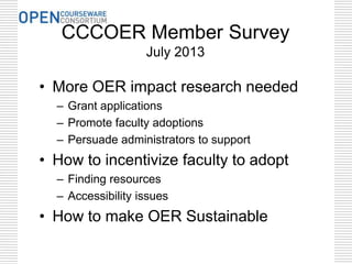 CCCOER Member Survey
July 2013
• More OER impact research needed
– Grant applications
– Promote faculty adoptions
– Persua...
