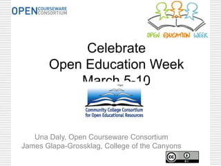 Celebrate
       Open Education Week
           March 5-10



   Una Daly, Open Courseware Consortium
James Glapa-Grossklag, College of the Canyons
 