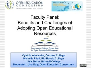 Cynthia Alexander, Cerritos College
Michelle Pilati, Rio Hondo College
Lisa Storm, Hartnell College
Moderator: Una Daly, Open Education Consortium
Faculty Panel:
Benefits and Challenges of
Adopting Open Educational
Resources
 