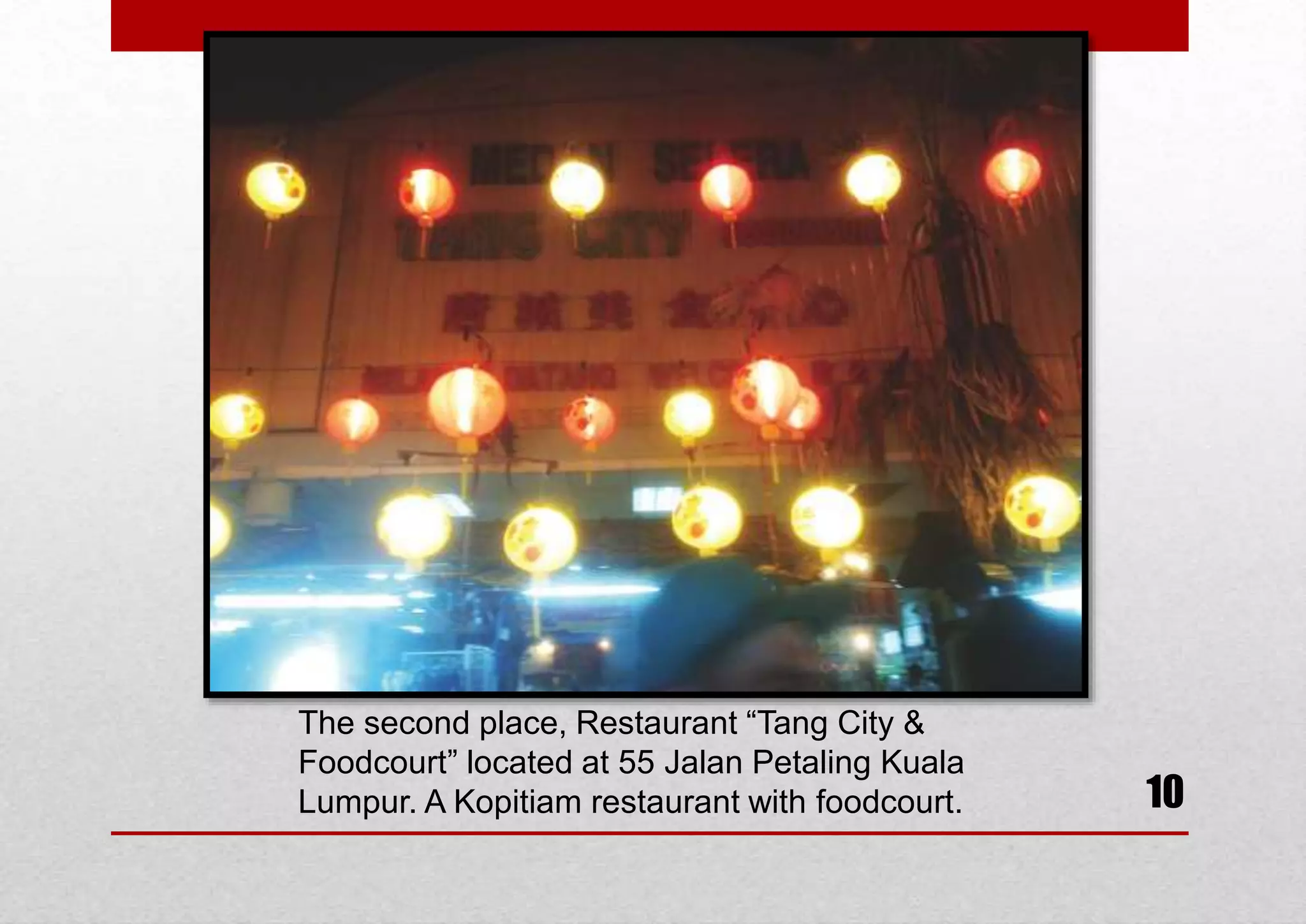 The second place, Restaurant “Tang City &
Foodcourt” located at 55 Jalan Petaling Kuala
Lumpur. A Kopitiam restaurant with foodcourt.

10

 