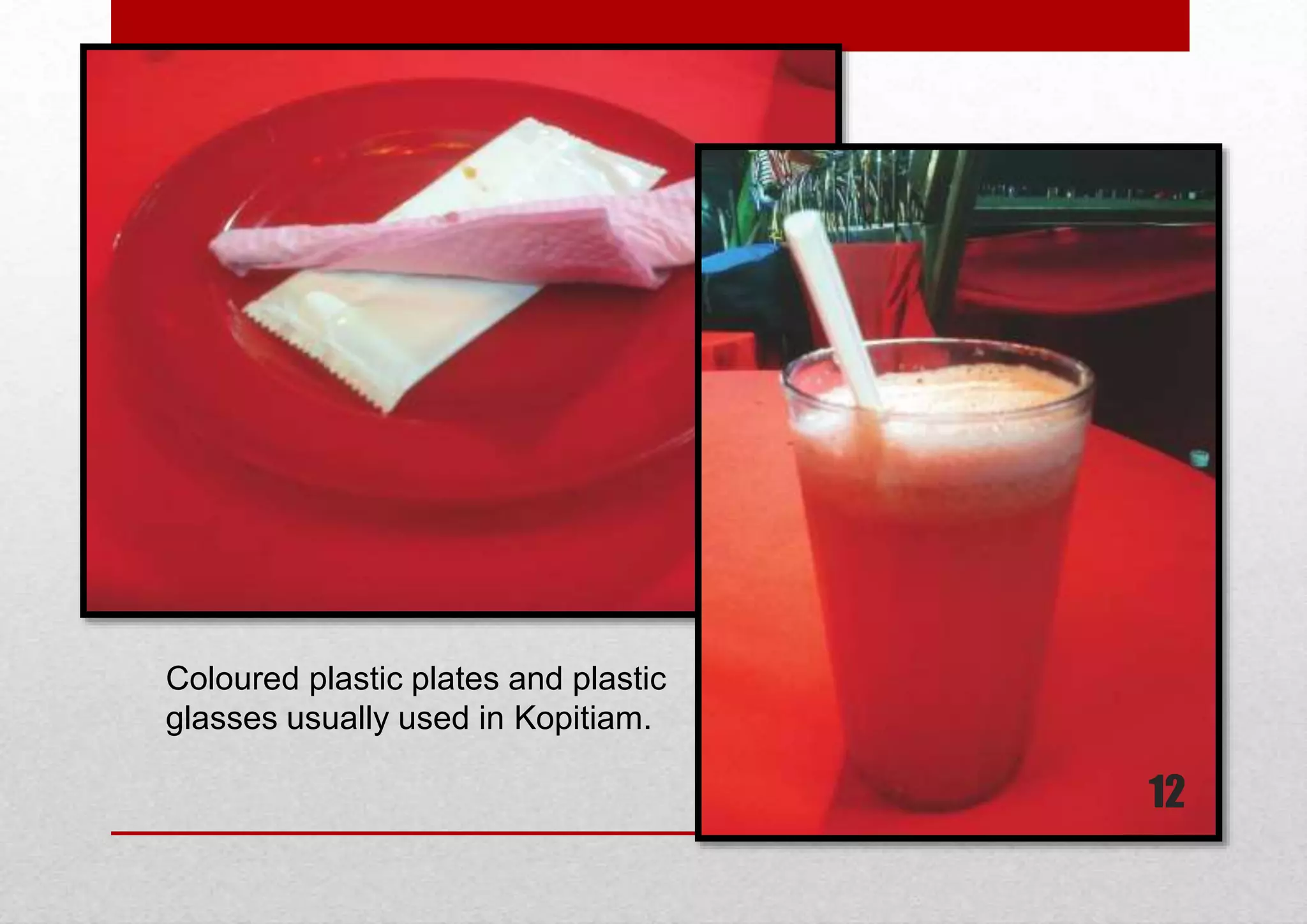 Coloured plastic plates and plastic
glasses usually used in Kopitiam.

12

 