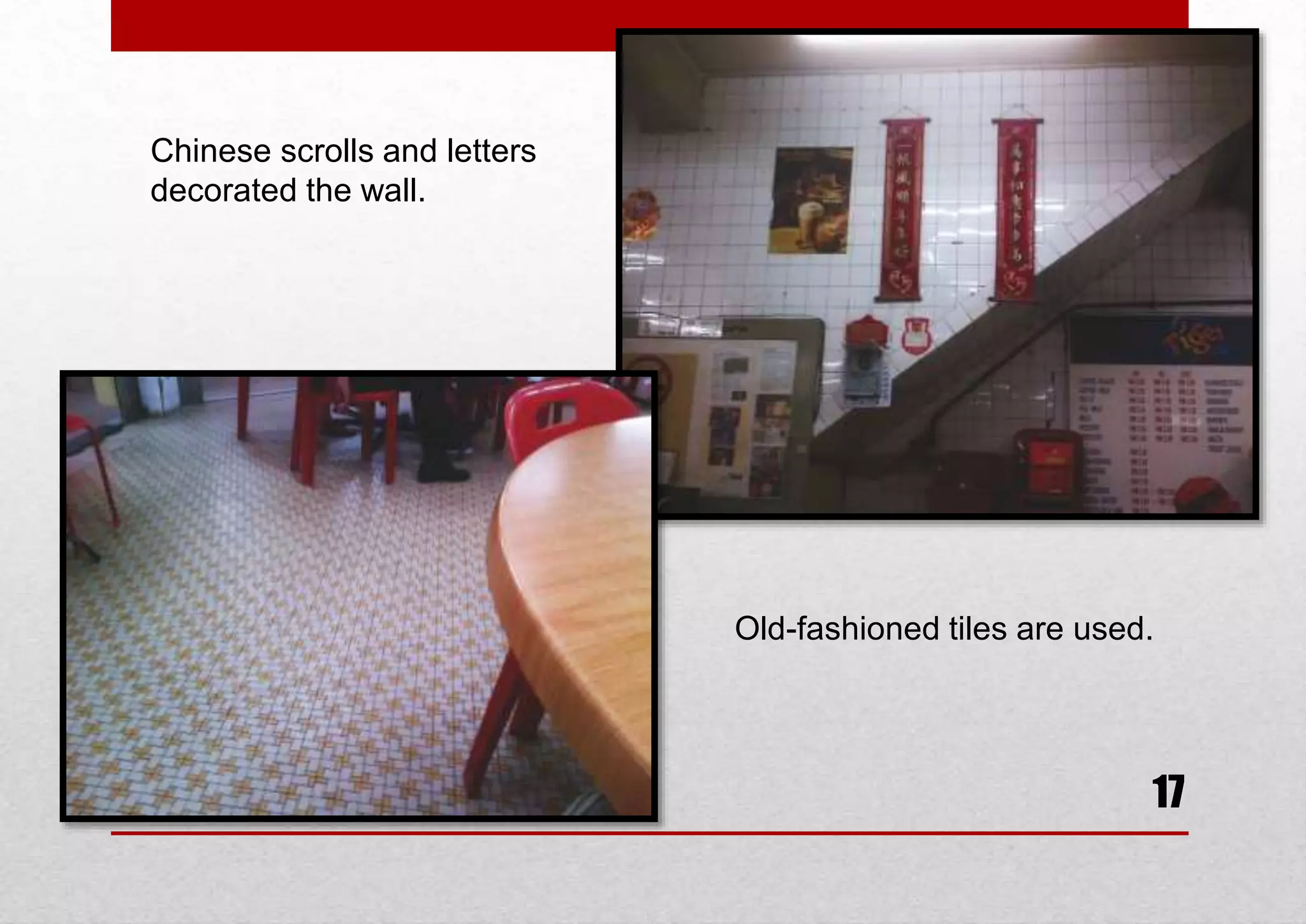 Chinese scrolls and letters
decorated the wall.

Old-fashioned tiles are used.

17

 