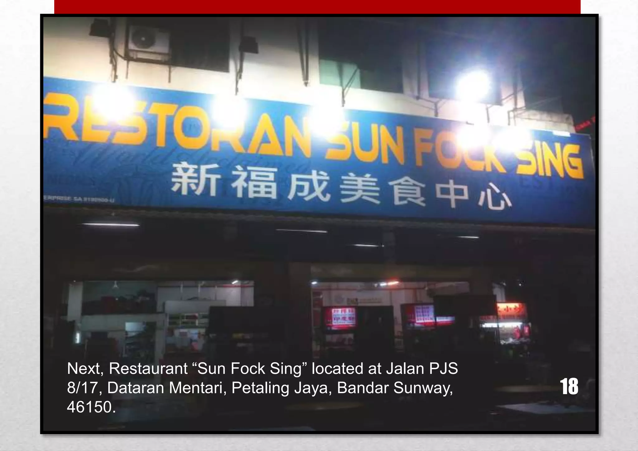 Next, Restaurant “Sun Fock Sing” located at Jalan PJS
8/17, Dataran Mentari, Petaling Jaya, Bandar Sunway,
46150.

18

 