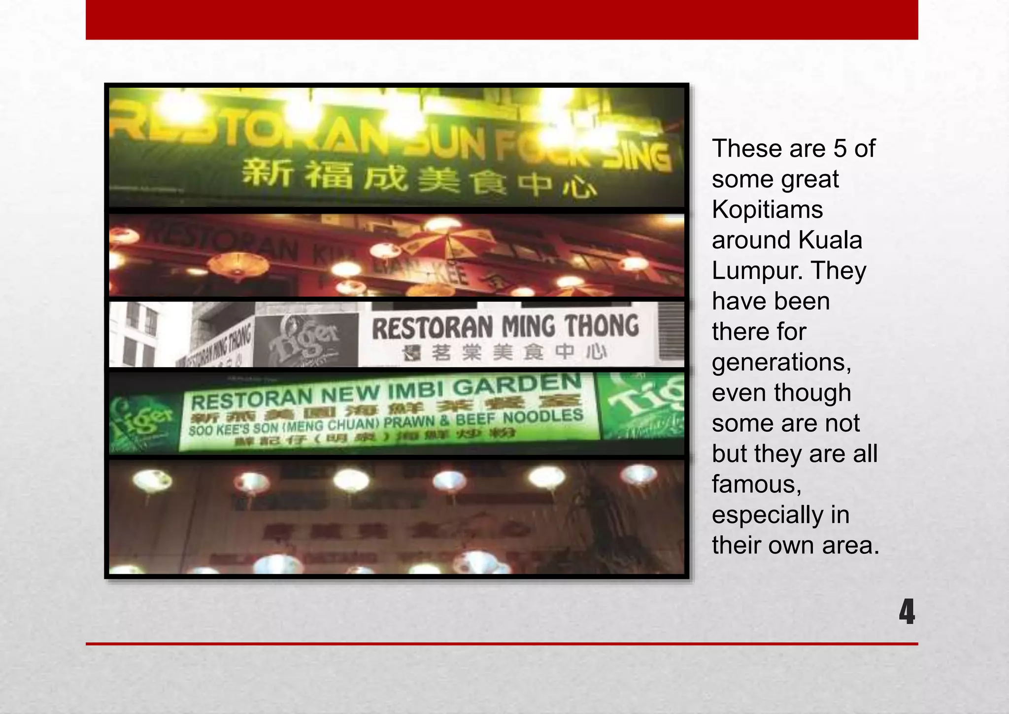 These are 5 of
some great
Kopitiams
around Kuala
Lumpur. They
have been
there for
generations,
even though
some are not
but they are all
famous,
especially in
their own area.

4

 